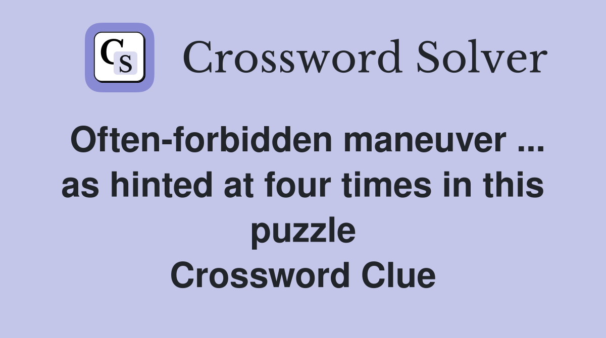 Oftenforbidden maneuver as hinted at four times in this puzzle